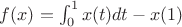 $f(x)=\int_{0}^{1}  x(t)dt  -x(1) $