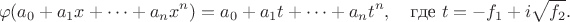 $$\varphi(a_0+a_1x+\dots+a_nx^n)=a_0+a_1t+\dots+a_nt^n,\quad\text{где }t=-f_1+i\sqrt{f_2}.$$