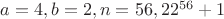 $a=4, b=2, n=56, 22^{56}+1$