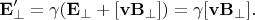 $$\mathbf{E}'_\perp=\gamma(\mathbf{E}_\perp+[\mathbf{vB}_\perp])=\gamma[\mathbf{vB}_\perp].$$