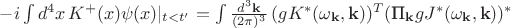 $-i\int d^4x\, K^+(x)\psi(x)|_{t<t'}=\int \frac{d^3\mathbf{k}}{(2\pi)^3} \,  (gK^*(\omega_{\mathbf{k}}, \mathbf{k}))^T (\text{П}_{\mathbf{k}} gJ^*(\omega_{\mathbf{k}}, \mathbf{k}))^* $