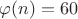 $\varphi(n)=60$