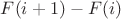 $F(i+1) - F(i)$ $F(i+1) - F(i)$