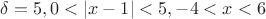 $\delta = 5, 0 < \left\lvert x - 1 \right\rvert < 5, -4 < x < 6$