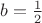$b=\frac{1}{2}$