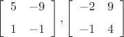 $$
\left[ \begin {array}{cc} 5&-9\\\noalign{\medskip}1&-1\end {array} \right], \left[ \begin {array}{cc} -2&9\\\noalign{\medskip}-1&4\end {array} \right]
$$