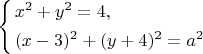 $$
\left\{\begin{aligned} {{}} & {{} {{} {{} x^{2}+y^{2}=4,}}} \\ {{{}}} & {{} {{} {{} ( x-3 )^{2}+( y+4 )^{2}=a^{2}}}} \\ \end{aligned} \right. 
$$