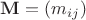 $\mathbf{M} = (m_{ij})$