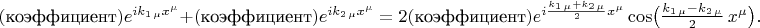 $(\text{коэффициент})e^{ik_{1\,\mu}x^\mu}+(\text{коэффициент})e^{ik_{2\,\mu}x^\mu}=2(\text{коэффициент})e^{i\frac{k_{1\,\mu}+k_{2\,\mu}}{2}x^\mu}\cos\bigl(\tfrac{k_{1\,\mu}-k_{2\,\mu}}{2}\,x^\mu\bigr).$