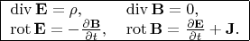 $\displaystyle\begin{tabular}{|ll|}\hline \operatorname{div}\mathbf E=\rho, & \operatorname{div} \mathbf B=0,\\
\operatorname{rot} \mathbf E = -\frac{\partial \mathbf B}{\partial t}, & \operatorname{rot} \mathbf B = \frac{\partial \mathbf E}{\partial t}+\mathbf J.\\
\hline\end{tabular}$