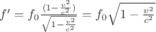 $f' = f_0 \frac { (1 - \frac { v^2 } { c^2 } ) } { \sqrt { 1 - \frac { v^2 } { c^2 } } } = f_0 \sqrt { 1 - \frac { v^2 } { c^2 } } $