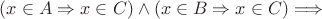 $(x \in A \Rightarrow x \in C)  \wedge  (x \in B \Rightarrow x \in C) \Longrightarrow $