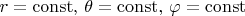 $r = \operatorname{const},\, \theta = \operatorname{const},\, \varphi = \operatorname{const}$