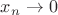$x_n\rightarrow 0$