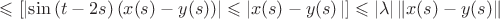 $\leqslant \left [\left |\sin{(t-2s)\left ( x(s)-y(s) \right ) \right |\leqslant \left | x(s)-y(s) \right  \right |] \leqslant \left | \lambda \right |\left \| x(s)-y(s) \right \|$