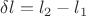 $\delta l=l_2-l_1$