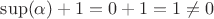 $\sup(\alpha) + 1 = 0 + 1 = 1\not=0$ $\sup(\alpha) + 1 = 0 + 1 = 1\not=0$