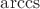$\operatorname{arccs}$