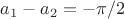 $a_1-a_2=-\pi/2$ $a_1-a_2=-\pi/2$