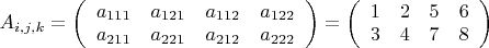 $A_{i,j,k}=\left(\begin{array}{cccc}a_{111} & a_{121} & a_{112} & a_{122} \\ a_{211} & a_{221} & a_{212} & a_{222} \end{array}\right)=\left(\begin{array}{cccc}1 & 2 & 5 & 6 \\ 3 & 4 & 7 & 8 
\end{array}\right)$