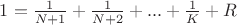 $1 = \frac{1}{N+1} + \frac{1}{N+2} +  ... +\frac{1}{K} +R$