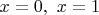$x=0,\ x=1$