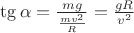 $\tg \alpha = \frac{mg}{\frac{mv^2}{R}} = \frac{gR}{v^2}$