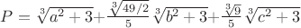 $P = \sqrt[3]{a^2 + 3} $$+ \frac{\sqrt[3]{49/2}}{5} \sqrt[3]{b^2 + 3} $$+ \frac{\sqrt [3]{9}}{5}\sqrt[3]{c^2 + 3}$