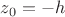 $\[{z_0} =  - h\]$