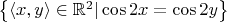 $\left\lbrace \left\langle x,y\right\rangle\in \mathbb{R}^2 | \cos2x=\cos2y  \right\rbrace$