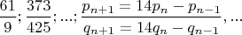 $\dfrac{61}{9};\dfrac{373}{425};...;\dfrac{p_{n+1}=14p_n-p_{n-1}}{q_{n+1}=14q_n-q_{n-1}},...$