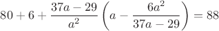 $80 + 6 + \dfrac{37a - 29}{a^2}\left(a-\dfrac{6a^2}{37a - 29}\right) = 88$