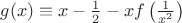 $g(x) \equiv x -\frac 1 2 - xf\left(\frac 1 {x^2} \right)$