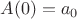 $A(0)=a_0$