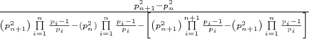 $\[\frac{{p_{n + 1}^2 - p_n^2}}{{\left( {p_{n + 1}^2} \right)\prod\limits_{i = 1}^n {\frac{{{p_i} - 1}}{{{p_i}}}}  - \left( {p_n^2} \right)\prod\limits_{i = 1}^n {\frac{{{p_i} - 1}}{{{p_i}}}}  - \left[ {\left( {p_{n + 1}^2} \right)\prod\limits_{i = 1}^{n + 1} {\frac{{{p_i} - 1}}{{{p_i}}}}  - \left( {p_{n + 1}^2} \right)\prod\limits_{i = 1}^n {\frac{{{p_i} - 1}}{{{p_i}}}} } \right]}}\]$