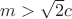 $m > \sqrt{2} c$
