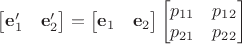 $\begin{bmatrix}\mathbf e'_1&\mathbf e'_2\end{bmatrix}=\begin{bmatrix}\mathbf e_1&\mathbf e_2\end{bmatrix}\begin{bmatrix}p_{11}&p_{12}\\p_{21}&p_{22}\end{bmatrix}$