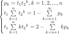 $$\begin{cases}
{{p}_{k}}={{t}_{1}}{{t}_{2}}^{k},k=1,2,...,n &\\
{{t}_{1}}\sum\limits_{k=1}^{n}{{{t}_{2}}^{k}}=1-\sum\limits_{k=n+1}^{\infty }{{{p}_{k}}} &\\
{{t}_{1}}\sum\limits_{k=1}^{n}{k{{t}_{2}}^{k}}=2-\sum\limits_{k=n+1}^{\infty }{k{{p}_{k}}}&
\end{cases}$$