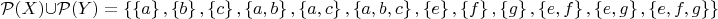 $\mathcal{P}(X) \cup \mathcal{P}(Y) =\left\lbrace \left\lbrace a\right\rbrace,\left\lbrace b\right\rbrace,\left\lbrace c\right\rbrace,\left\lbrace a,b\right\rbrace,\left\lbrace a,c\right\rbrace,\left\lbrace a,b,c\right\rbrace, \left\lbrace e\right\rbrace,\left\lbrace f\right\rbrace,\left\lbrace g\right\rbrace,\left\lbrace e,f\right\rbrace,\left\lbrace e,g\right\rbrace,\left\lbrace e,f,g\right\rbrace\right\rbrace$