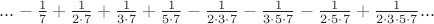 $...-\frac{1}{7}+\frac{1}{2\cdot7}+\frac{1}{3\cdot7}+\frac{1}{5\cdot7}-\frac{1}{2\cdot3\cdot7}-\frac{1}{3\cdot5\cdot7}-\frac{1}{2\cdot5\cdot7}+\frac{1}{2\cdot3\cdot5\cdot7}...$