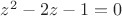 $z^2-2z-1=0$