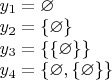 \begin{array}{l} 
y_1 = \varnothing \\ 
y_2 = \{\varnothing\} \\ 
y_3 = \{\{\varnothing\}\} \\ 
y_4 = \{\varnothing,\{\varnothing\}\} 
\end{array}