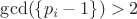 $\gcd(\{ p_i - 1 \}) > 2$