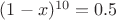 $(1-x)^{10}=0.5$