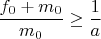 $$\frac{f_0 + m_0}{m_0} \geq \frac{1}{a}$$