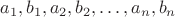 $a_1, b_1, a_2, b_2, \dots, a_n, b_n$