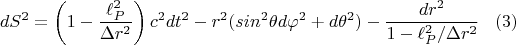 $$dS^2=\left (1-\frac{\ell^2_P}{\Delta r^2}\right )c^2dt^2-r^2(sin^2\theta d\varphi^2+d\theta^2)-\frac{dr^2}{1-\ell^2_P/\Delta r^2}\,\,\,\,\,(3)$$