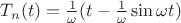 $T_{n}(t) = \frac{1}{\omega}(t-\frac{1}{\omega}\sin{\omega t})$