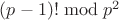 $(p-1)! \bmod p^2$