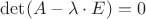 $\det(A - \lambda\cdot E)=0$